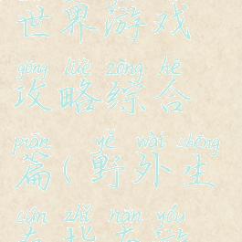 野外生存的世界游戏攻略综合篇(野外生存指南游戏)