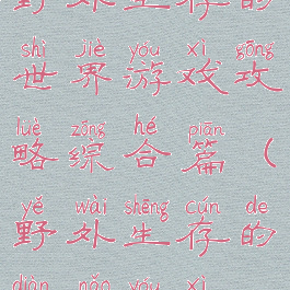 野外生存的世界游戏攻略综合篇(野外生存的电脑游戏)