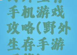 野外生存手机游戏攻略(野外生存手游下载)