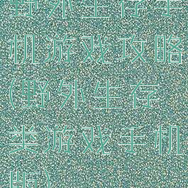 野外生存手机游戏攻略(野外生存类游戏手机版)