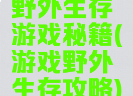 野外生存游戏秘籍(游戏野外生存攻略)