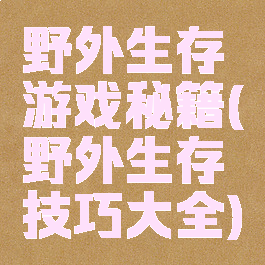 野外生存游戏秘籍(野外生存技巧大全)