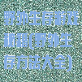 野外生存游戏秘籍(野外生存方法大全)