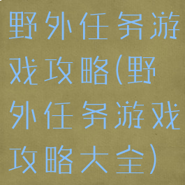 野外任务游戏攻略(野外任务游戏攻略大全)