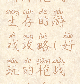 野外枪战生存的游戏攻略(好玩的枪战生存游戏)