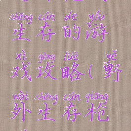 野外枪战生存的游戏攻略(野外生存枪械)