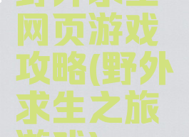 野外求生网页游戏攻略(野外求生之旅游戏)