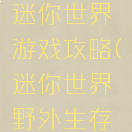 野外求生迷你世界游戏攻略(迷你世界野外生存游戏)