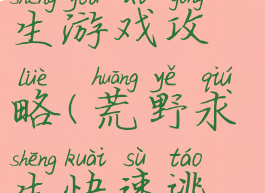 野外逃亡求生游戏攻略(荒野求生快速逃生攻略)
