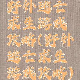 野外逃亡求生游戏攻略(野外逃亡求生游戏攻略)
