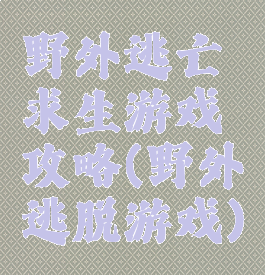 野外逃亡求生游戏攻略(野外逃脱游戏)