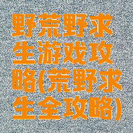 野荒野求生游戏攻略(荒野求生全攻略)