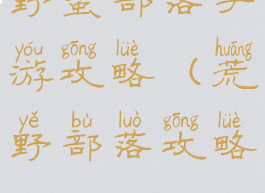 野蛮部落手游攻略(荒野部落攻略)