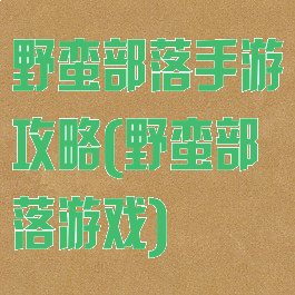 野蛮部落手游攻略(野蛮部落游戏)