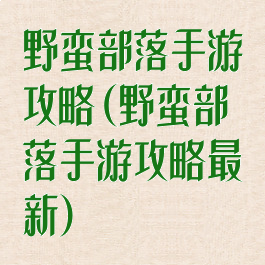 野蛮部落手游攻略(野蛮部落手游攻略最新)