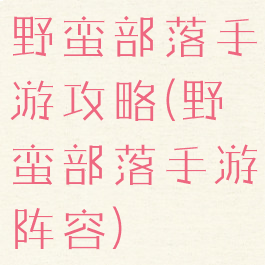 野蛮部落手游攻略(野蛮部落手游阵容)