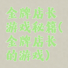 金牌店长游戏秘籍(金牌店长的游戏)