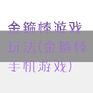 金箍棒游戏玩法(金箍棒手机游戏)