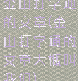 金山打字通的文章(金山打字通的文章大概叫我们)