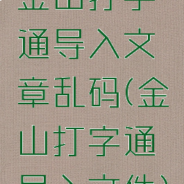 金山打字通导入文章乱码(金山打字通导入文件)