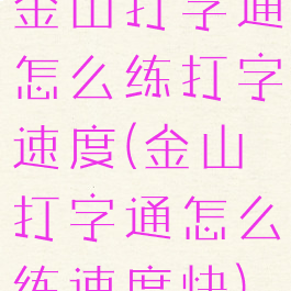 金山打字通怎么练打字速度(金山打字通怎么练速度快)