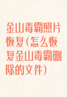 金山毒霸照片恢复(怎么恢复金山毒霸删除的文件)