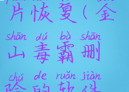 金山毒霸照片恢复(金山毒霸删除的软件怎么找回)