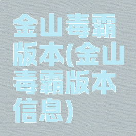 金山毒霸版本(金山毒霸版本信息)