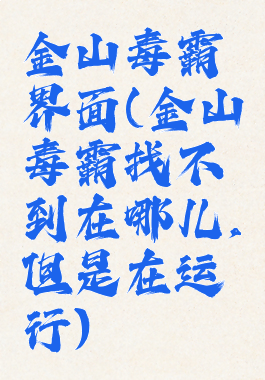 金山毒霸界面(金山毒霸找不到在哪儿,但是在运行)