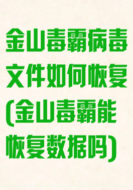 金山毒霸病毒文件如何恢复(金山毒霸能恢复数据吗)