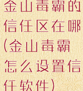 金山毒霸的信任区在哪(金山毒霸怎么设置信任软件)