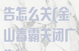金山毒霸的广告怎么关(金山毒霸关闭广告)