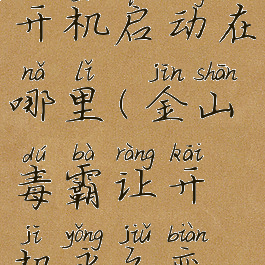 金山毒霸的开机启动在哪里(金山毒霸让开机永久变慢)