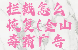 金山毒霸程序网络拦截怎么恢复(金山毒霸广告拦截如何设置)