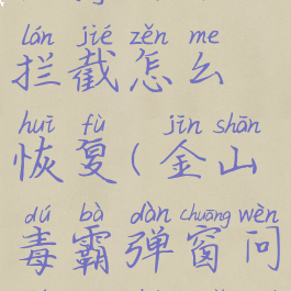 金山毒霸程序网络拦截怎么恢复(金山毒霸弹窗问题如何解决)