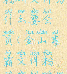 金山毒霸粉碎文件为什么要会员(金山毒霸文件粉碎要会员吗)