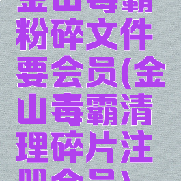 金山毒霸粉碎文件要会员(金山毒霸清理碎片注册会员)