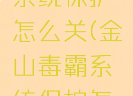 金山毒霸系统保护怎么关(金山毒霸系统保护怎样删掉)