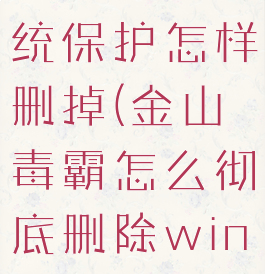 金山毒霸系统保护怎样删掉(金山毒霸怎么彻底删除win7)