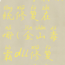 金山毒霸系统修复在哪(金山毒霸dll修复工具下载)