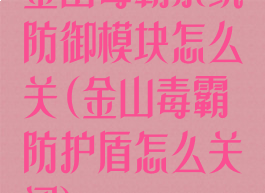 金山毒霸系统防御模块怎么关(金山毒霸防护盾怎么关闭)