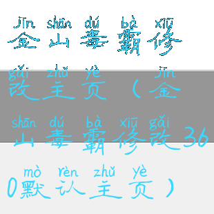 金山毒霸修改主页(金山毒霸修改360默认主页)