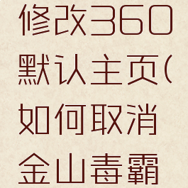 金山毒霸修改360默认主页(如何取消金山毒霸默认网页)
