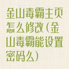 金山毒霸主页怎么修改(金山毒霸能设置密码么)