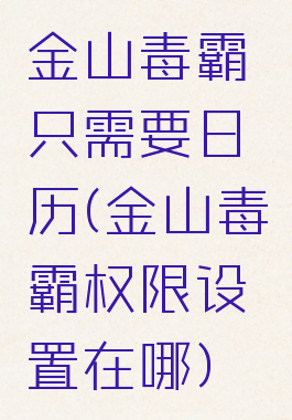 金山毒霸只需要日历(金山毒霸权限设置在哪)