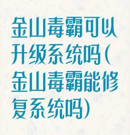 金山毒霸可以升级系统吗(金山毒霸能修复系统吗)