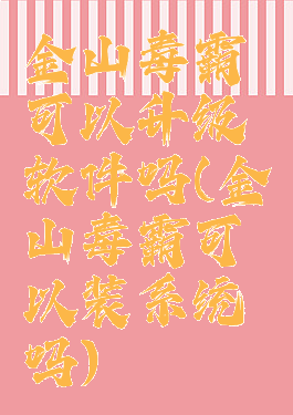 金山毒霸可以升级软件吗(金山毒霸可以装系统吗)