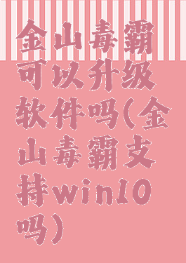 金山毒霸可以升级软件吗(金山毒霸支持win10吗)