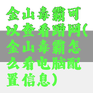 金山毒霸可以查看蹭网(金山毒霸怎么看电脑配置信息)