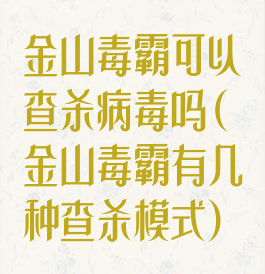 金山毒霸可以查杀病毒吗(金山毒霸有几种查杀模式)